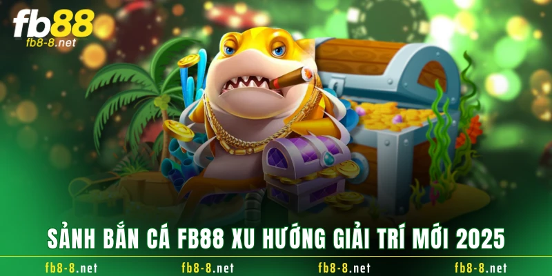 Sảnh bắn cá FB88 xu hướng giải trí mới 2025